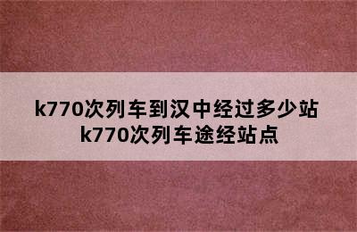 k770次列车到汉中经过多少站 k770次列车途经站点